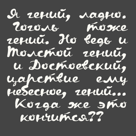 Я гений, и ладно. Гоголь тоже гений. Но ведь и Толстой гений, и Достоевский, царствие ему небесное, гений. Когда же это кончится?